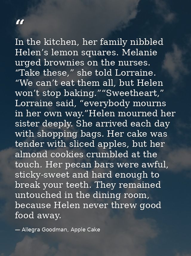 In the kitchen, her family nibbled Helen’s lemon squares. Melanie urged brownies on the nurses. “Take these,” she told L — Allegra Goodman, Apple Cake
