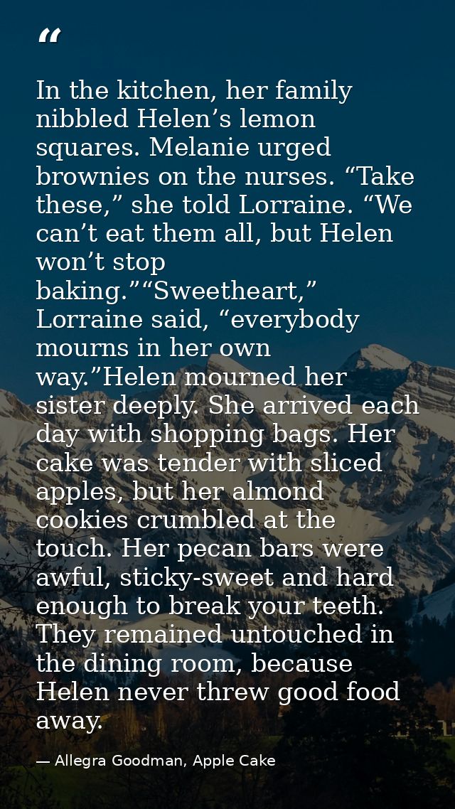 In the kitchen, her family nibbled Helen’s lemon squares. Melanie urged brownies on the nurses. “Take these,” she told L — Allegra Goodman, Apple Cake