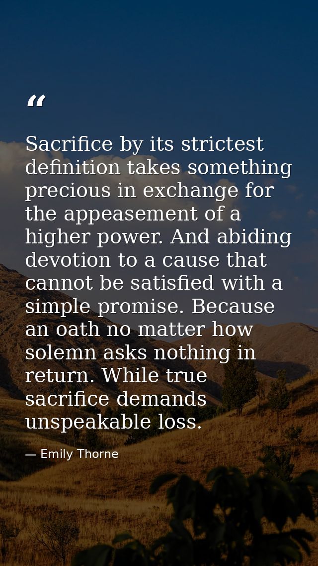 Sacrifice by its strictest definition takes something precious in exchange for the appeasement of a higher power. And ab — Emily Thorne