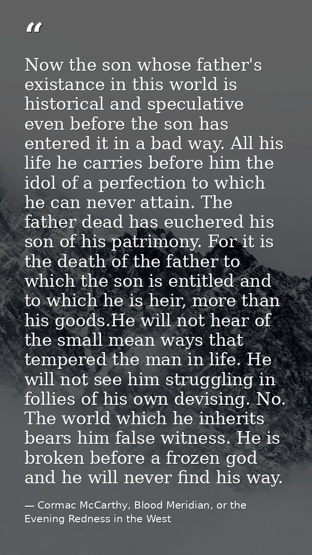 Now the son whose father's existance in this world is historical and speculative even before the son has entered it in a — Cormac McCarthy, Blood Meridian, or the Evening Redness in the West