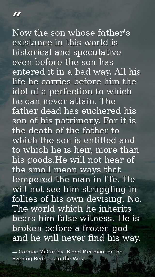 Now the son whose father's existance in this world is historical and speculative even before the son has entered it in a — Cormac McCarthy, Blood Meridian, or the Evening Redness in the West