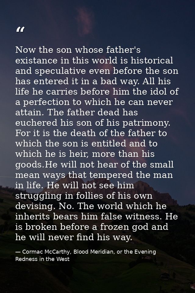 Now the son whose father's existance in this world is historical and speculative even before the son has entered it in a — Cormac McCarthy, Blood Meridian, or the Evening Redness in the West