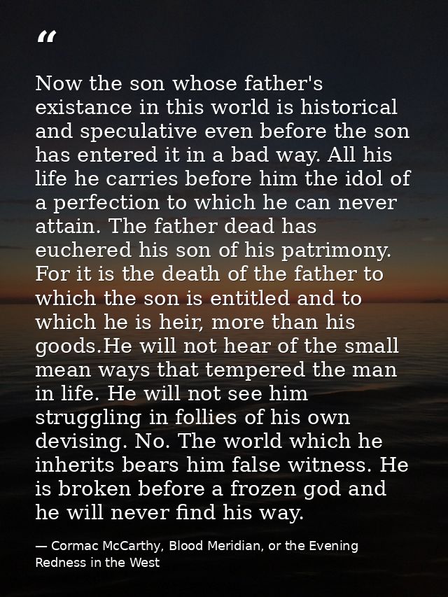 Now the son whose father's existance in this world is historical and speculative even before the son has entered it in a — Cormac McCarthy, Blood Meridian, or the Evening Redness in the West