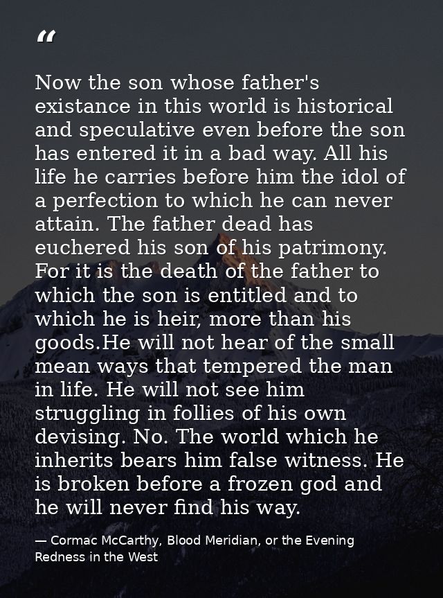 Now the son whose father's existance in this world is historical and speculative even before the son has entered it in a — Cormac McCarthy, Blood Meridian, or the Evening Redness in the West