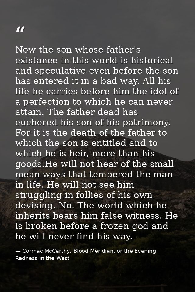 Now the son whose father's existance in this world is historical and speculative even before the son has entered it in a — Cormac McCarthy, Blood Meridian, or the Evening Redness in the West