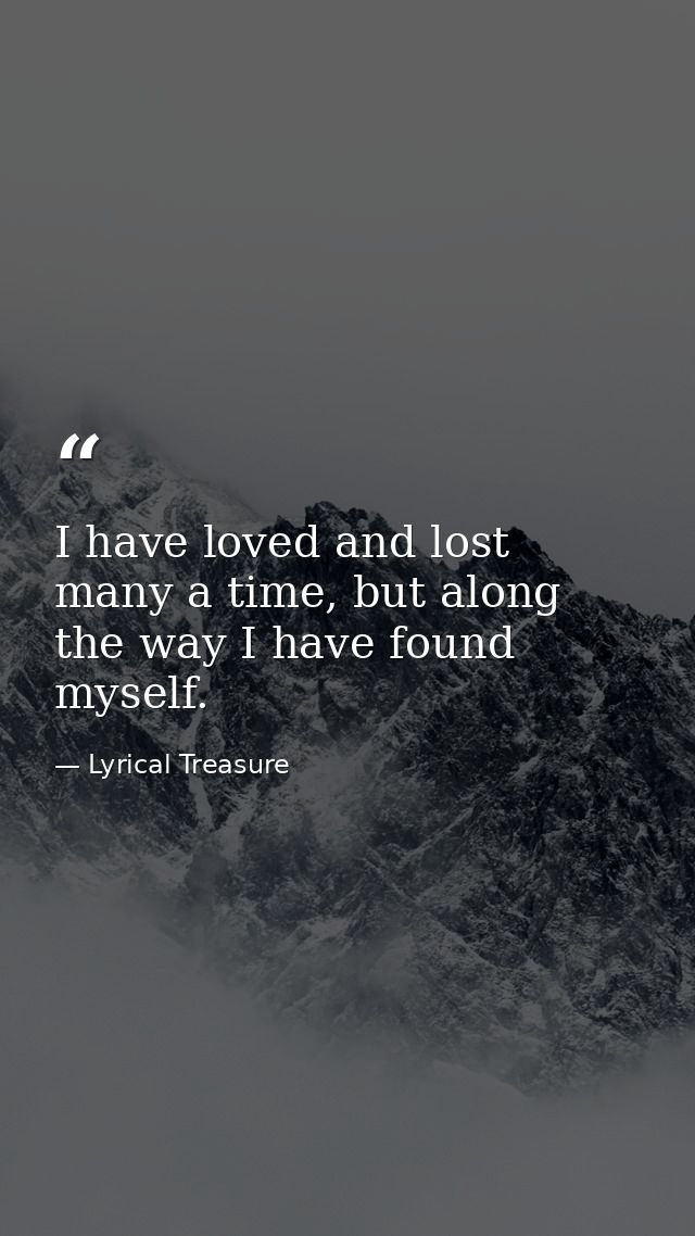 I have loved and lost many a time, but along the way I have found myself. — Lyrical Treasure
