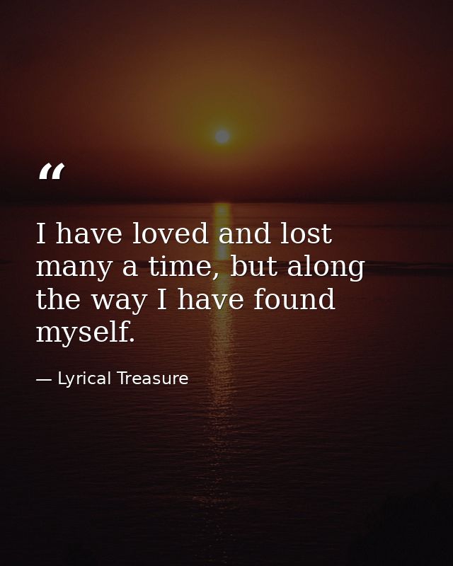 I have loved and lost many a time, but along the way I have found myself. — Lyrical Treasure