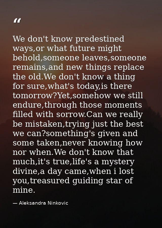We don't know predestined ways,or what future might behold,someone leaves,someone remains,and new things replace the old — Aleksandra Ninkovic
