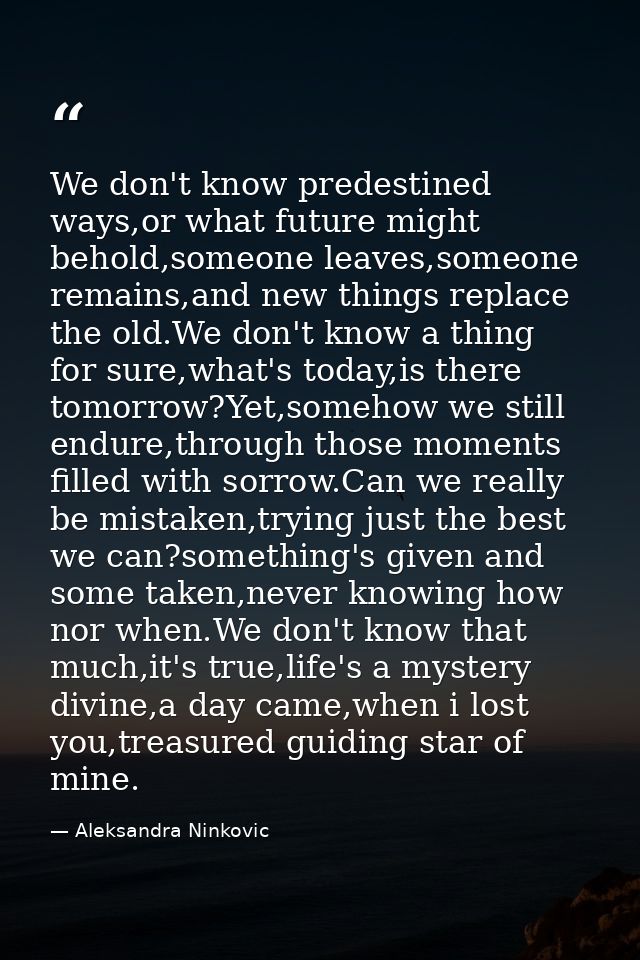 We don't know predestined ways,or what future might behold,someone leaves,someone remains,and new things replace the old — Aleksandra Ninkovic