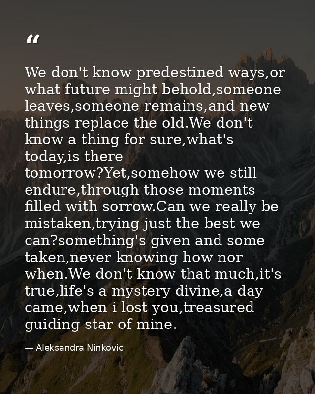 We don't know predestined ways,or what future might behold,someone leaves,someone remains,and new things replace the old — Aleksandra Ninkovic