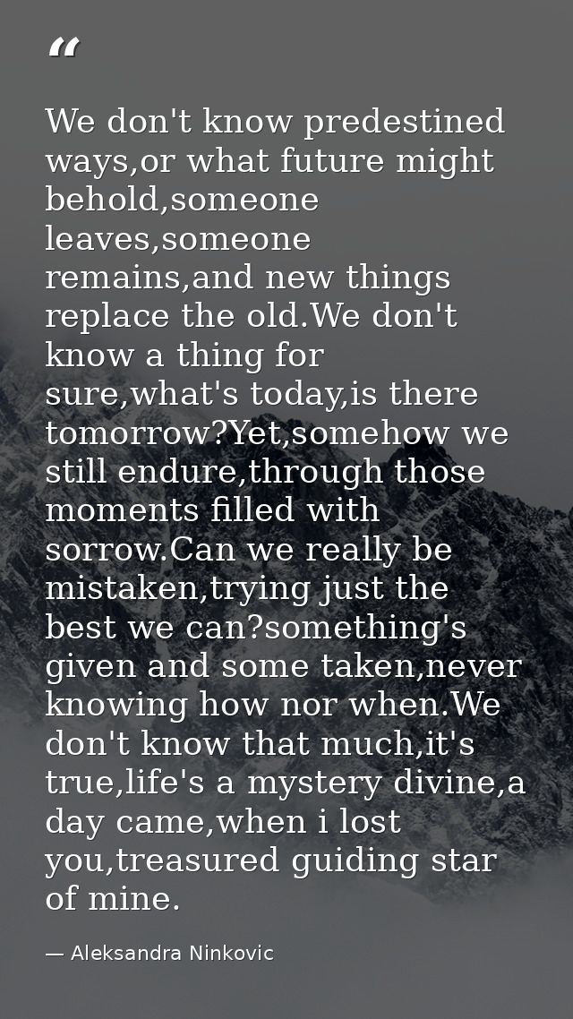We don't know predestined ways,or what future might behold,someone leaves,someone remains,and new things replace the old — Aleksandra Ninkovic