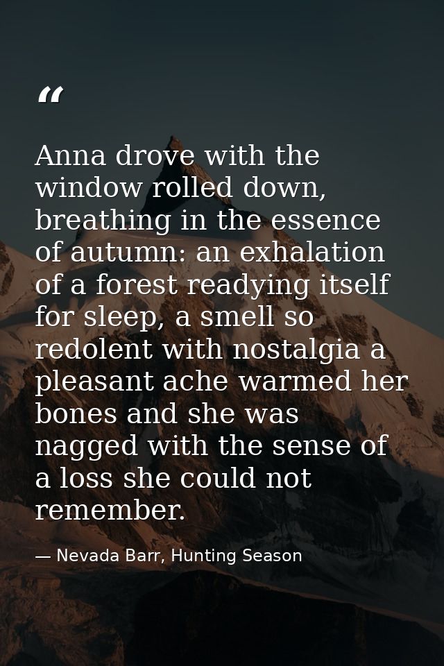 Anna drove with the window rolled down, breathing in the essence of autumn: an exhalation of a forest readying itself fo — Nevada Barr, Hunting Season