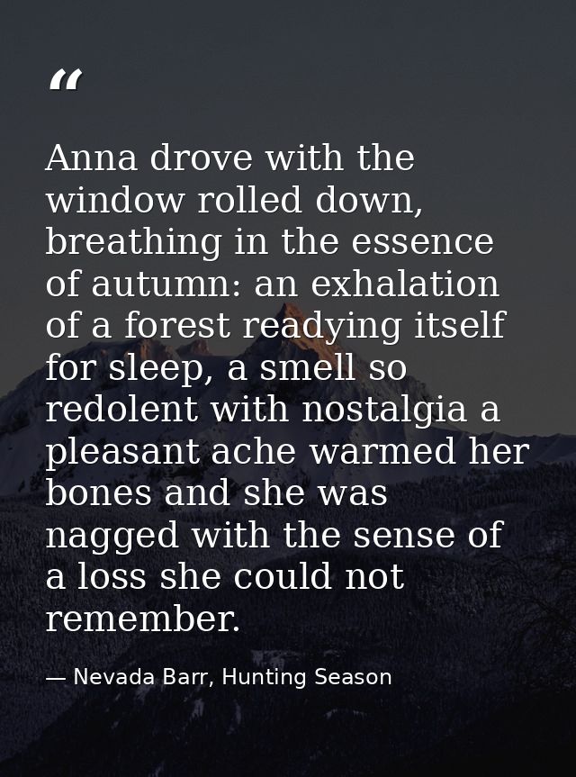Anna drove with the window rolled down, breathing in the essence of autumn: an exhalation of a forest readying itself fo — Nevada Barr, Hunting Season