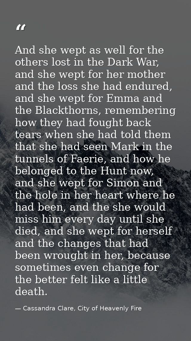 And she wept as well for the others lost in the Dark War, and she wept for her mother and the loss she had endured, and  — Cassandra Clare, City of Heavenly Fire