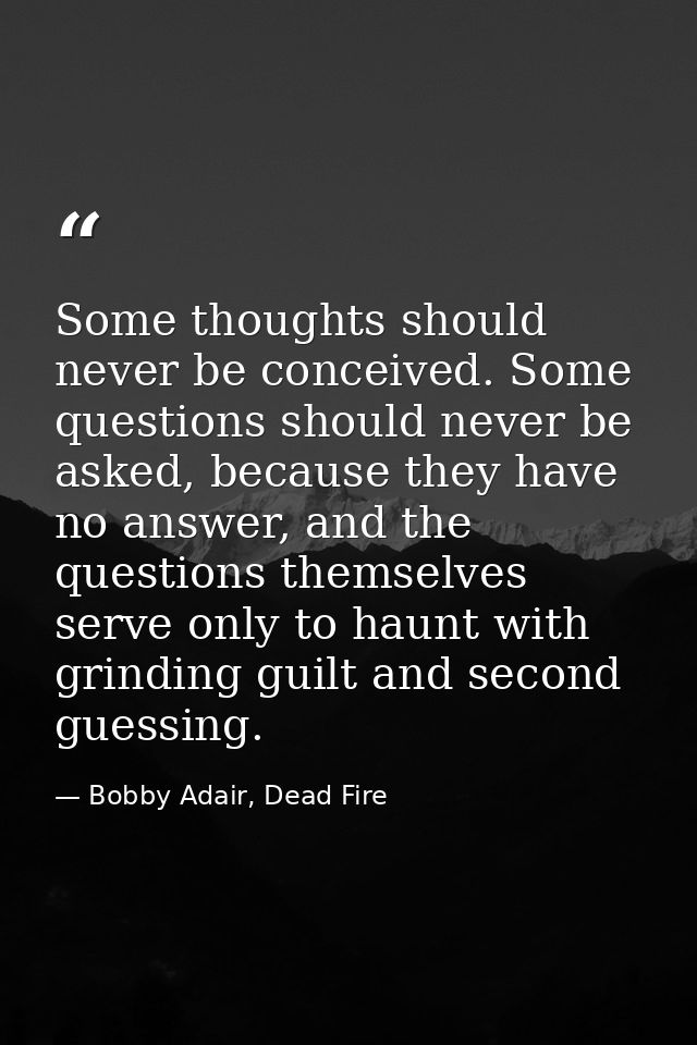 Some thoughts should never be conceived. Some questions should never be asked, because they have no answer, and the ques — Bobby Adair, Dead Fire