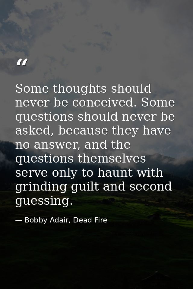 Some thoughts should never be conceived. Some questions should never be asked, because they have no answer, and the ques — Bobby Adair, Dead Fire