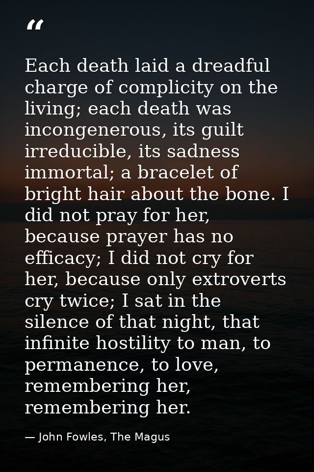 Each death laid a dreadful charge of complicity on the living; each death was incongenerous, its guilt irreducible, its  — John Fowles, The Magus
