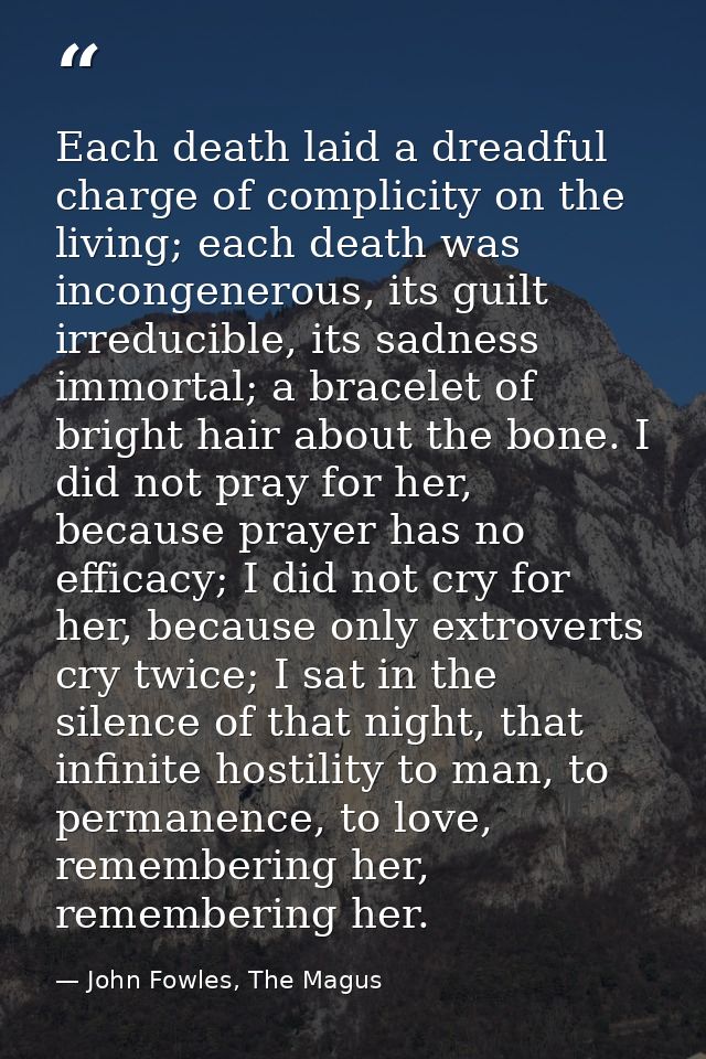 Each death laid a dreadful charge of complicity on the living; each death was incongenerous, its guilt irreducible, its  — John Fowles, The Magus
