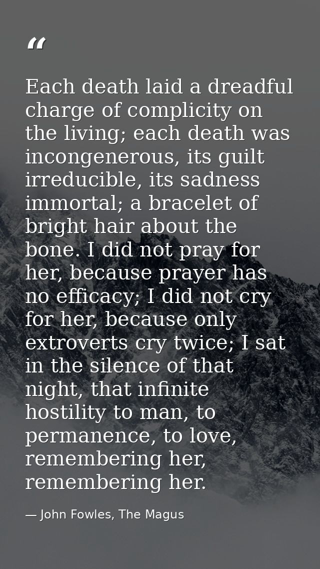 Each death laid a dreadful charge of complicity on the living; each death was incongenerous, its guilt irreducible, its  — John Fowles, The Magus