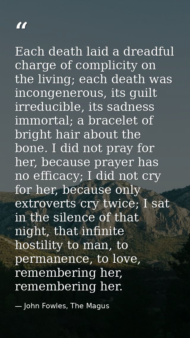 Each death laid a dreadful charge of complicity on the living; each death was incongenerous, its guilt irreducible, its  — John Fowles, The Magus