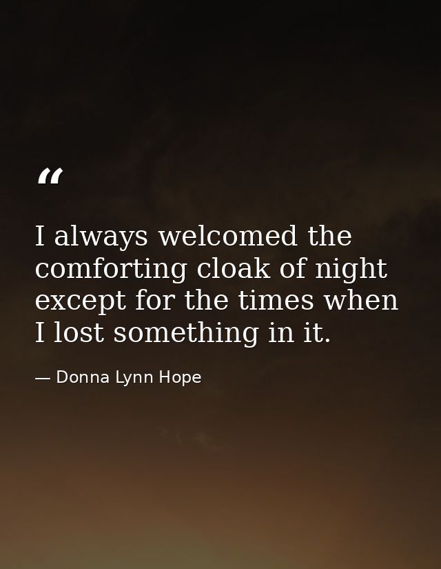 I always welcomed the comforting cloak of night except for the times when I lost something in it. — Donna Lynn Hope