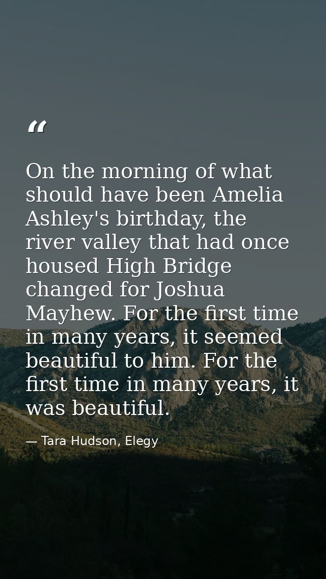 On the morning of what should have been Amelia Ashley's birthday, the river valley that had once housed High Bridge chan — Tara Hudson, Elegy