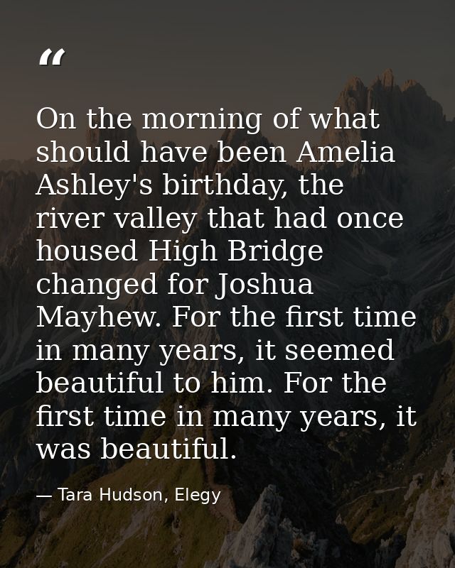 On the morning of what should have been Amelia Ashley's birthday, the river valley that had once housed High Bridge chan — Tara Hudson, Elegy
