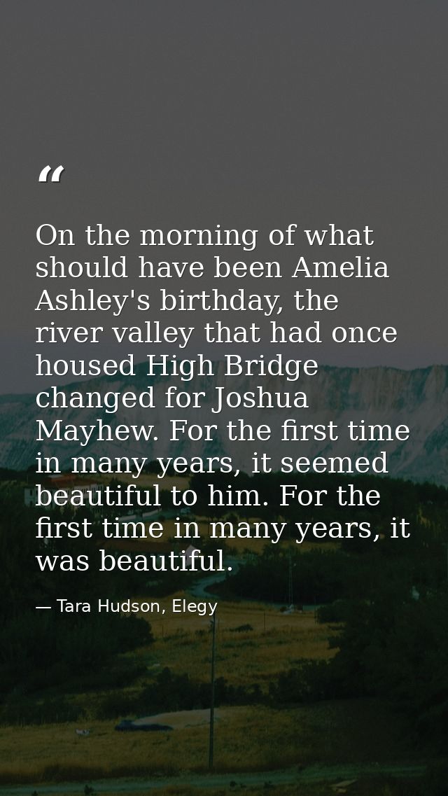 On the morning of what should have been Amelia Ashley's birthday, the river valley that had once housed High Bridge chan — Tara Hudson, Elegy