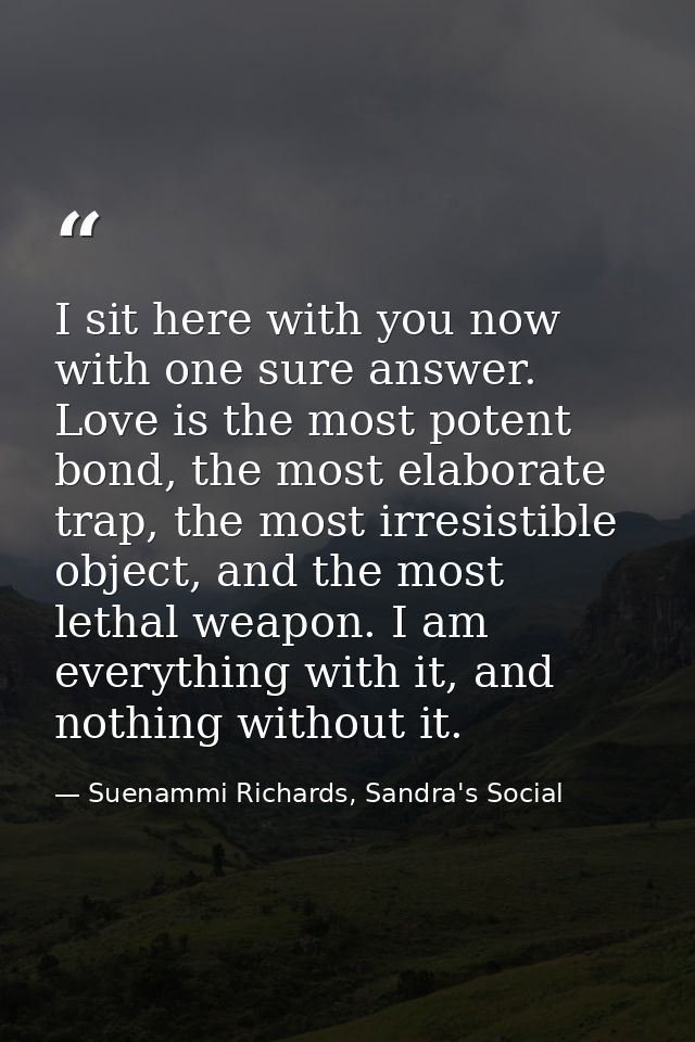 I sit here with you now with one sure answer. Love is the most potent bond, the most elaborate trap, the most irresistib — Suenammi Richards, Sandra's Social