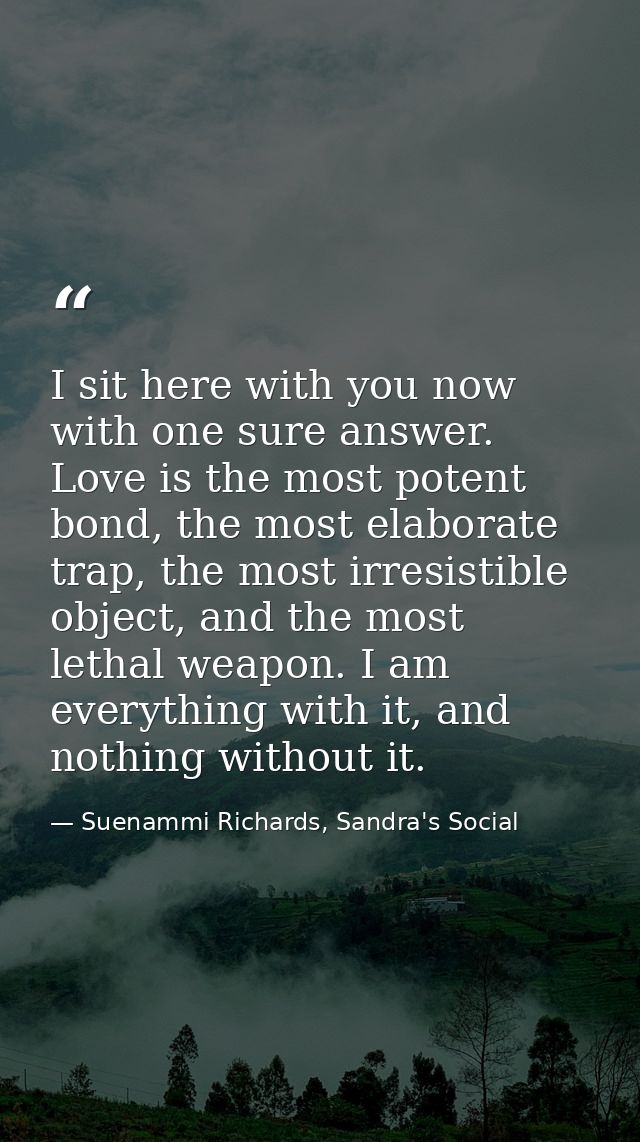 I sit here with you now with one sure answer. Love is the most potent bond, the most elaborate trap, the most irresistib — Suenammi Richards, Sandra's Social