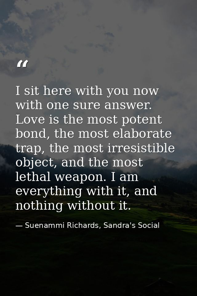 I sit here with you now with one sure answer. Love is the most potent bond, the most elaborate trap, the most irresistib — Suenammi Richards, Sandra's Social