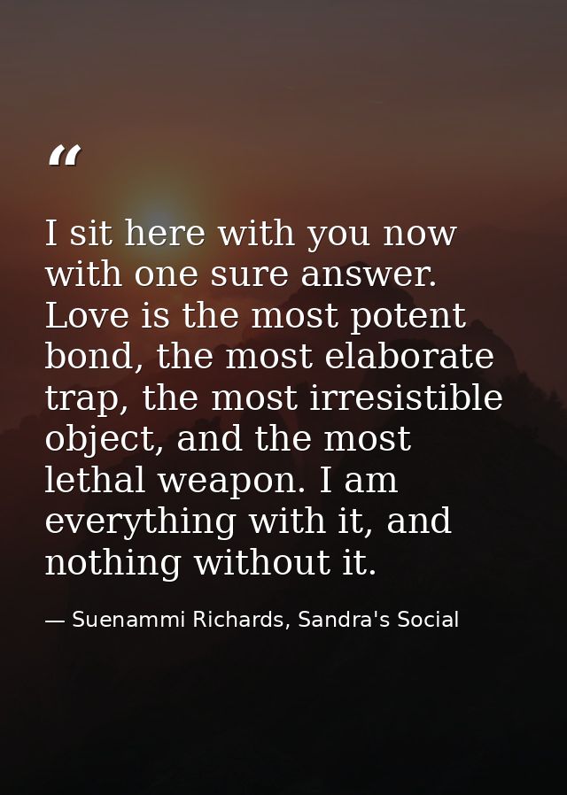 I sit here with you now with one sure answer. Love is the most potent bond, the most elaborate trap, the most irresistib — Suenammi Richards, Sandra's Social