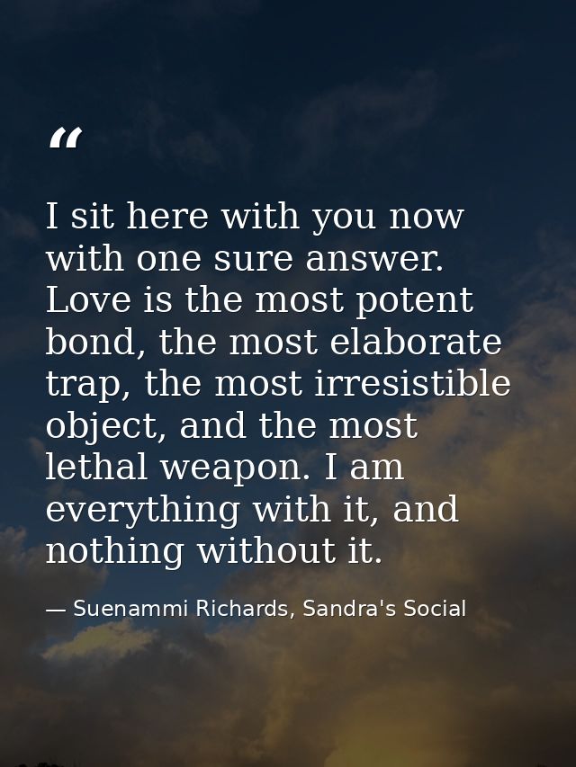 I sit here with you now with one sure answer. Love is the most potent bond, the most elaborate trap, the most irresistib — Suenammi Richards, Sandra's Social