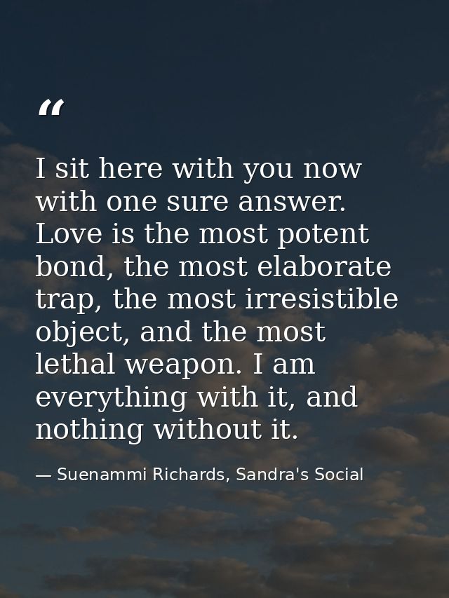 I sit here with you now with one sure answer. Love is the most potent bond, the most elaborate trap, the most irresistib — Suenammi Richards, Sandra's Social