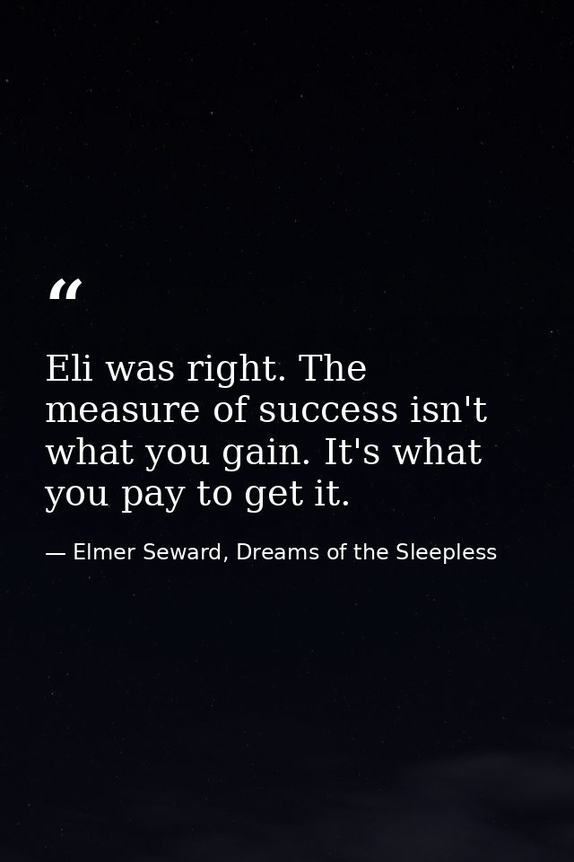 Eli was right. The measure of success isn't what you gain. It's what you pay to get it. — Elmer Seward, Dreams of the Sleepless