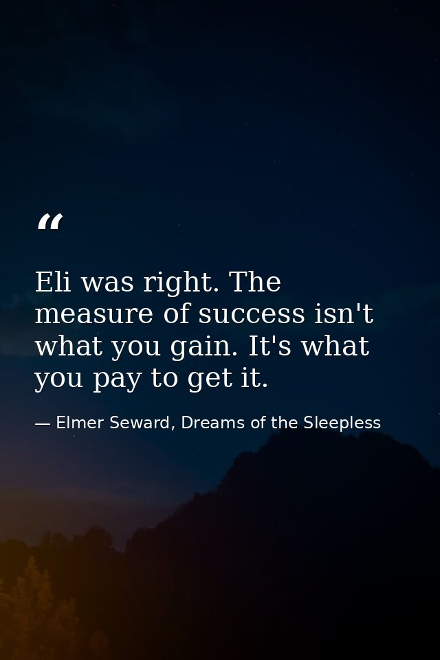 Eli was right. The measure of success isn't what you gain. It's what you pay to get it. — Elmer Seward, Dreams of the Sleepless