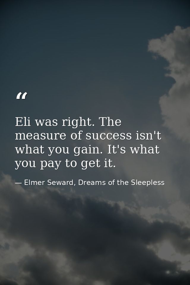 Eli was right. The measure of success isn't what you gain. It's what you pay to get it. — Elmer Seward, Dreams of the Sleepless