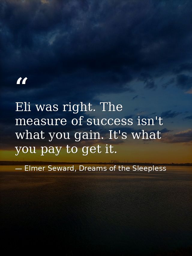 Eli was right. The measure of success isn't what you gain. It's what you pay to get it. — Elmer Seward, Dreams of the Sleepless