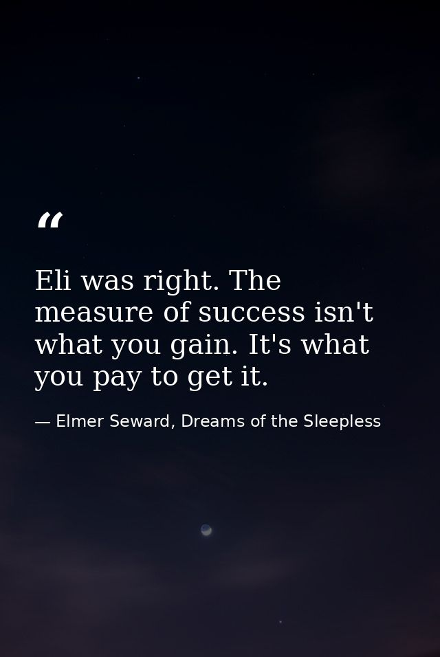 Eli was right. The measure of success isn't what you gain. It's what you pay to get it. — Elmer Seward, Dreams of the Sleepless