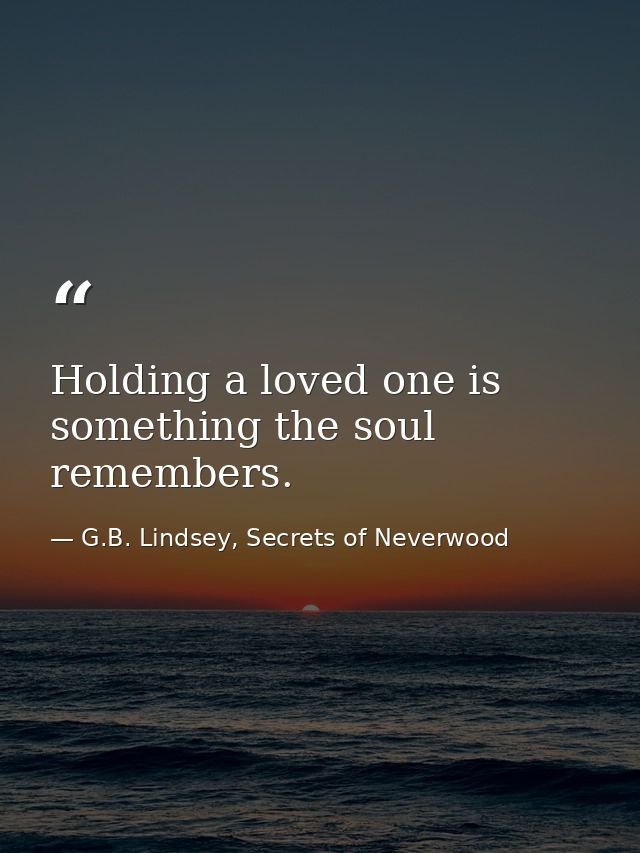 Holding a loved one is something the soul remembers. — G.B. Lindsey, Secrets of Neverwood