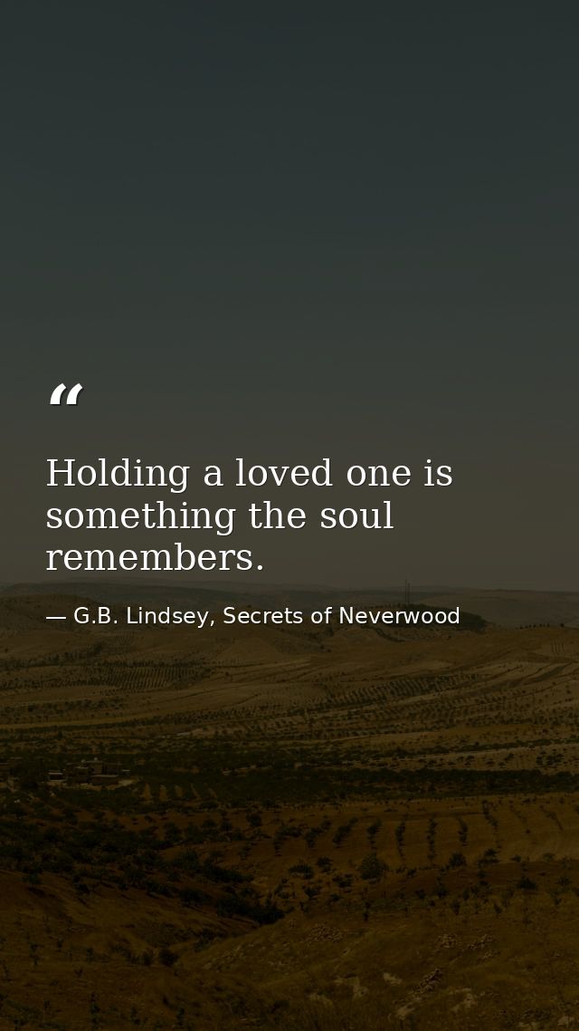 Holding a loved one is something the soul remembers. — G.B. Lindsey, Secrets of Neverwood