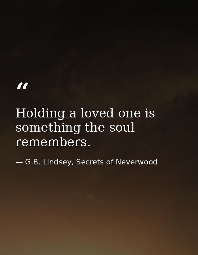 Holding a loved one is something the soul remembers. — G.B. Lindsey, Secrets of Neverwood