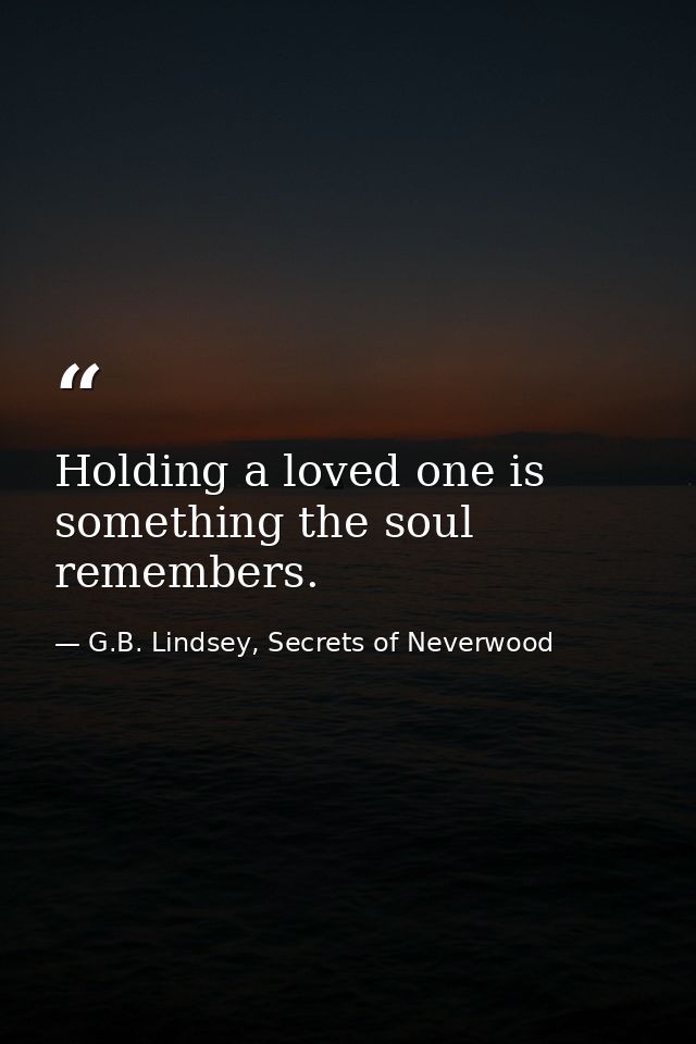 Holding a loved one is something the soul remembers. — G.B. Lindsey, Secrets of Neverwood