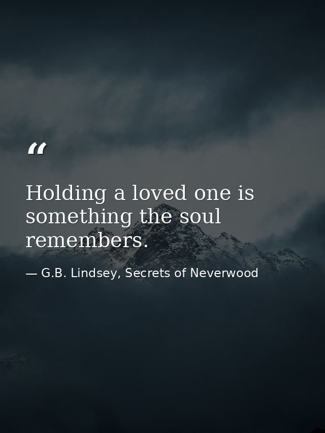 Holding a loved one is something the soul remembers. — G.B. Lindsey, Secrets of Neverwood