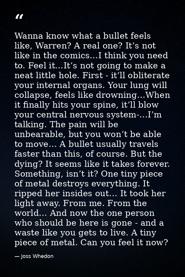 Wanna know what a bullet feels like, Warren? A real one? It’s not like in the comics…I think you need to. Feel it…It’s n — Joss Whedon