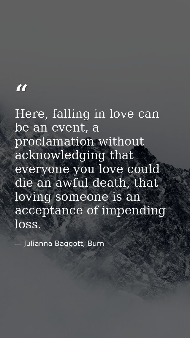 Here, falling in love can be an event, a proclamation without acknowledging that everyone you love could die an awful de — Julianna Baggott, Burn