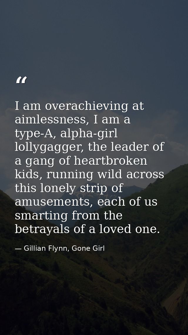 I am overachieving at aimlessness, I am a type-A, alpha-girl lollygagger, the leader of a gang of heartbroken kids, runn — Gillian Flynn, Gone Girl