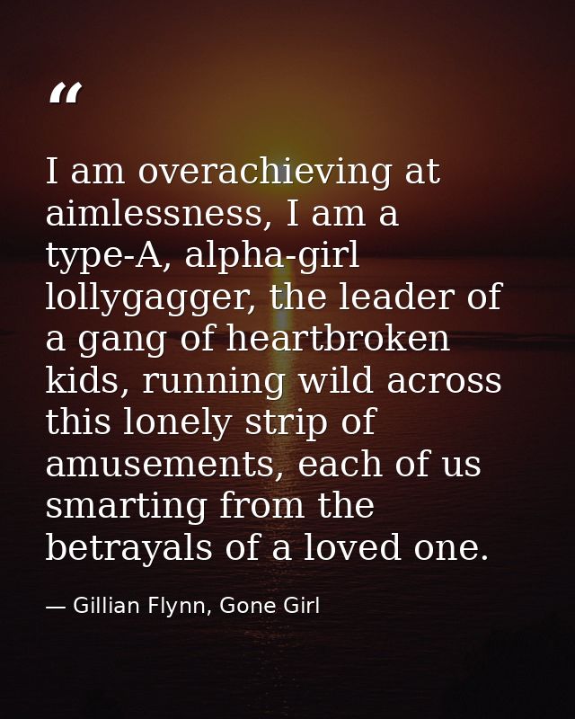 I am overachieving at aimlessness, I am a type-A, alpha-girl lollygagger, the leader of a gang of heartbroken kids, runn — Gillian Flynn, Gone Girl