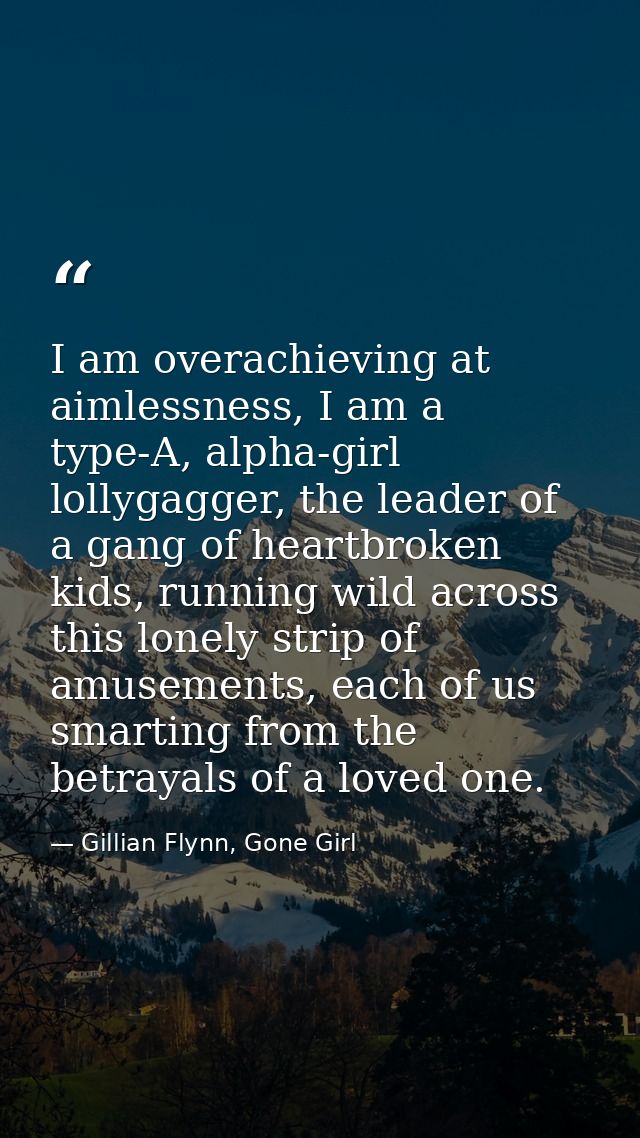 I am overachieving at aimlessness, I am a type-A, alpha-girl lollygagger, the leader of a gang of heartbroken kids, runn — Gillian Flynn, Gone Girl