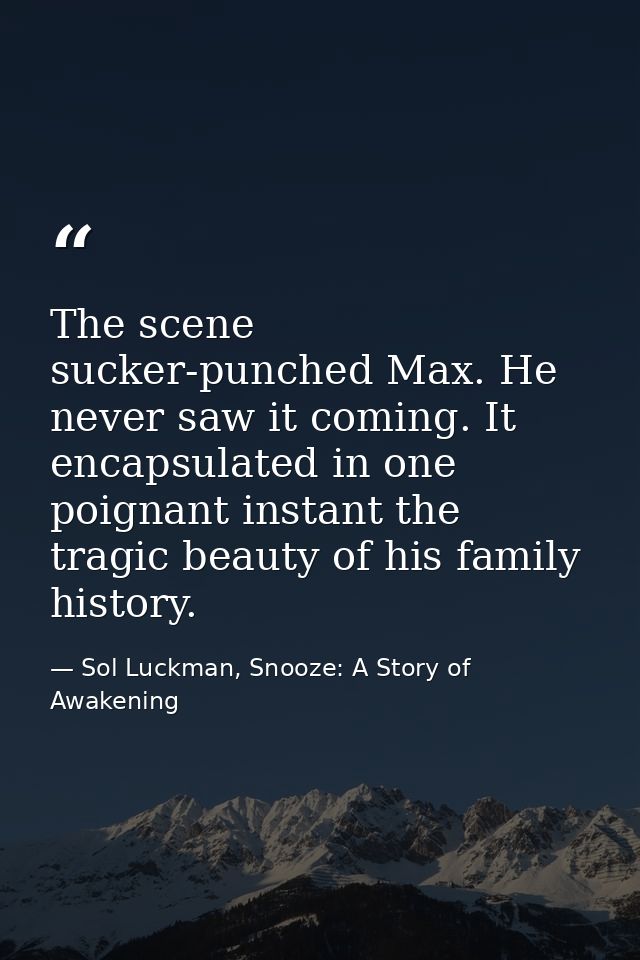The scene sucker-punched Max. He never saw it coming. It encapsulated in one poignant instant the tragic beauty of his f — Sol Luckman, Snooze: A Story of Awakening